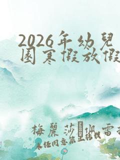 2026年幼儿园寒假放假时间