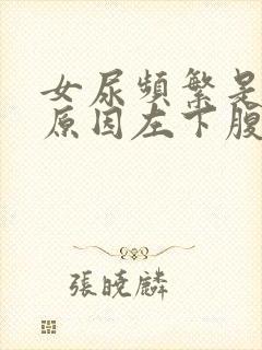 女尿频繁是什么原因左下腹胀