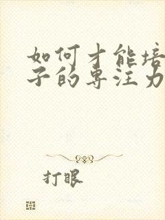 如何才能培养孩子的专注力