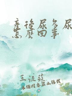 产后尿多尿频是怎么回事