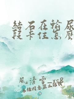 结石在输尿管中段卡住怎么办