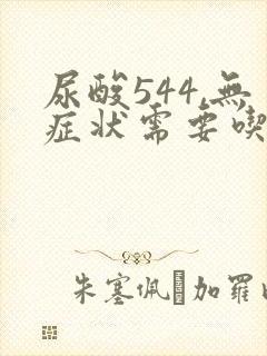 尿酸544,无症状需要吃药吗