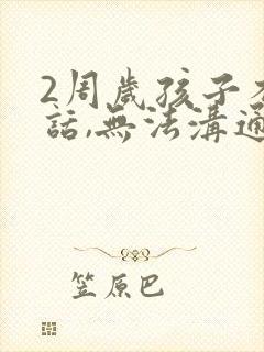 2周岁孩子不说话,无法沟通有什么方法?