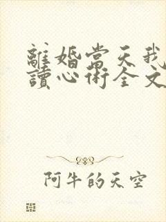 离婚当天我有了读心术全文