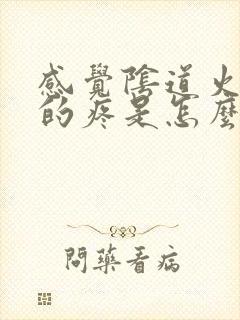 感觉阴道火辣辣的疼是怎么回事