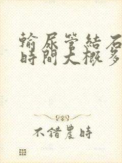 输尿管结石手术时间大概多久