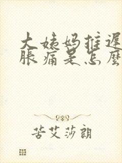 大姨妈推迟肚子胀痛是怎么回事