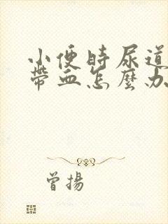 小便时尿道刺痛带血怎么办