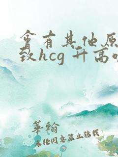 会有其他原因导致hcg 升高嘛