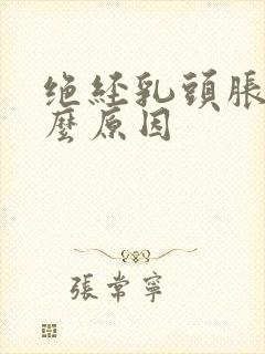 绝经乳头胀痛什么原因