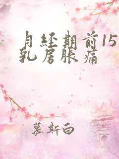 月经期前15天乳房胀痛