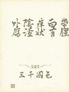 外阴痒白带黄豆腐渣状有腥味