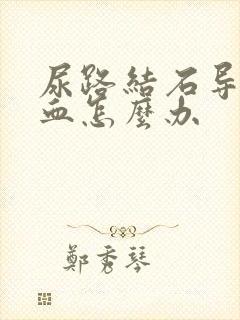 尿路结石导致尿血怎么办