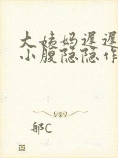 大姨妈迟迟不来小腹隐隐作痛怎么办