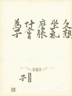 为什么坐久了肚子会胀气想放屁