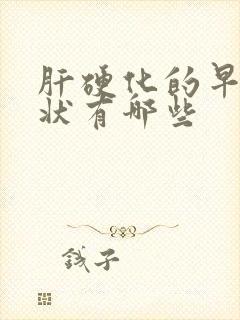 肝硬化的早期症状有哪些