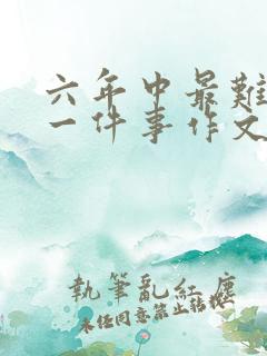 六年中最难忘的一件事作文600字