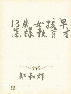 13岁女孩早恋怎样教育才是正确的方法