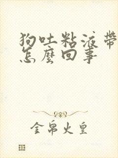 狗吐粘液带血是怎么回事