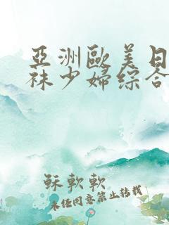 亚洲欧美日韩丝袜少妇综合