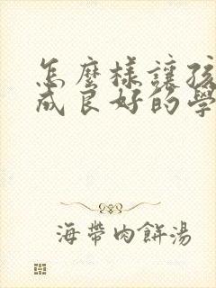 怎么样让孩子养成良好的学习习惯