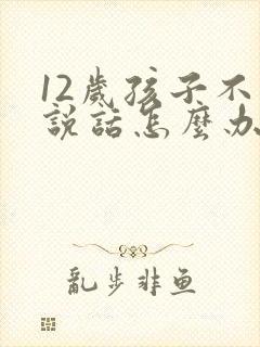 12岁孩子不爱说话怎么办