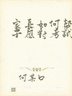 家长如何帮助孩子应对考试焦虑