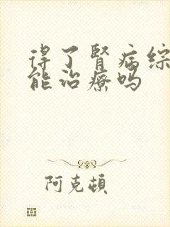 得了肾病综合征能治疗吗