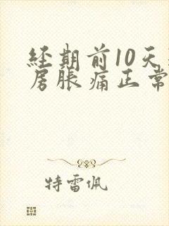 经期前10天乳房胀痛正常吗