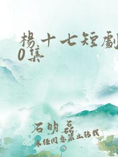 杨十七短剧100集