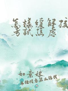 怎样缓解孩子的考试焦虑