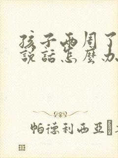 孩子两周了还不说话怎么办