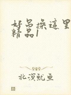 好吊操这里只有精品1