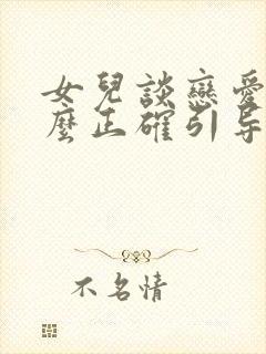 女儿谈恋爱了怎么正确引导