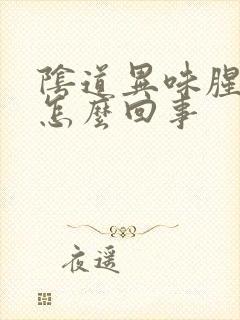 阴道异味腥臭味怎么回事