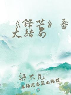 《锋芒》番外篇大结局