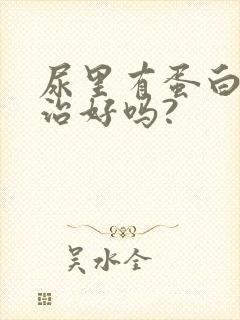 尿里有蛋白质能治好吗?