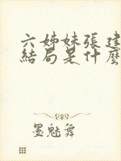 六姊妹张建国大结局是什么