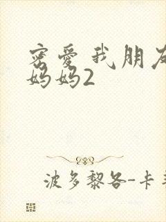 密爱 我朋友的妈妈2