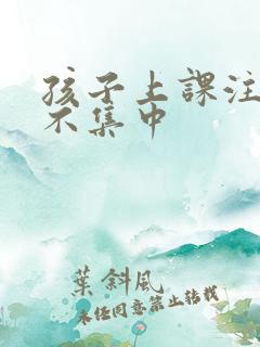 孩子上课注意力不集中