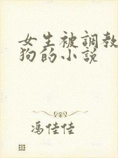 女生被调教成母狗的小说