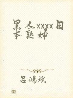 黑人xxxx日本熟妇