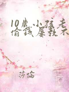 10岁小孩老是偷钱屡教不改怎么办