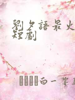 刘夕语最火十部短剧