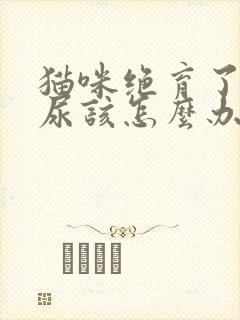 猫咪绝育了还乱尿该怎么办