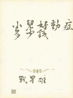 小儿好动症治疗多少钱