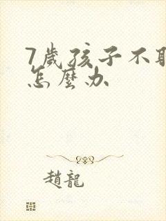 7岁孩子不听话怎么办