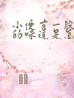 小便有一股刺鼻的味道是怎么回事?