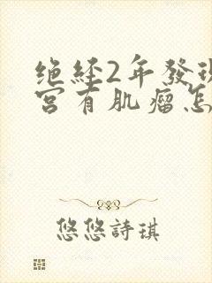 绝经2年发现子宫有肌瘤怎么办