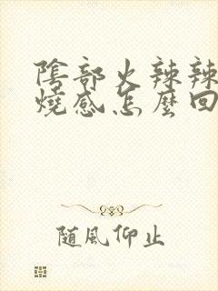 阴部火辣辣的灼烧感怎么回事